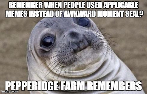 Awkward Moment Sealion Meme | REMEMBER WHEN PEOPLE USED APPLICABLE MEMES INSTEAD OF AWKWARD MOMENT SEAL? PEPPERIDGE FARM REMEMBERS | image tagged in memes,awkward moment sealion,AdviceAnimals | made w/ Imgflip meme maker