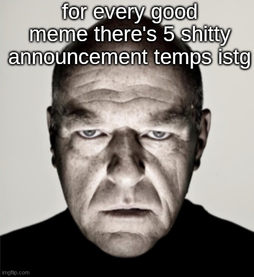pure unadulterated yap | for every good meme there's 5 shitty announcement temps istg | image tagged in dean norris mad | made w/ Imgflip meme maker