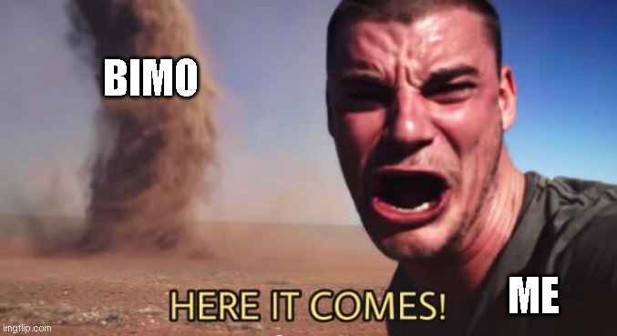 I hate bimo! | BIMO; ME | image tagged in here it comes,i dont like bimo,bimo hater | made w/ Imgflip meme maker