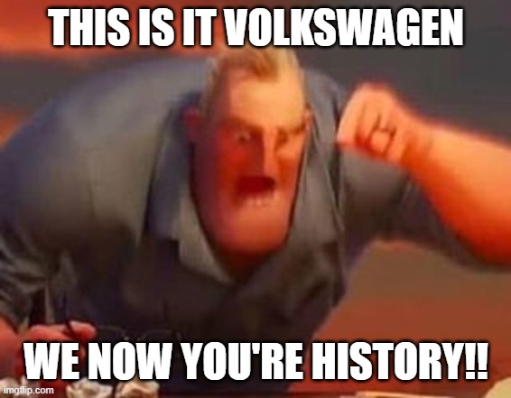 Mr incredible mad | THIS IS IT VOLKSWAGEN WE NOW YOU'RE HISTORY!! | image tagged in mr incredible mad | made w/ Imgflip meme maker