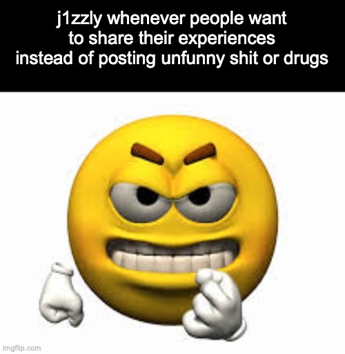 Angry emoji | j1zzly whenever people want to share their experiences instead of posting unfunny shit or drugs | image tagged in angry emoji | made w/ Imgflip meme maker
