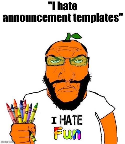 I hate fun | "I hate announcement templates" | image tagged in i hate fun | made w/ Imgflip meme maker