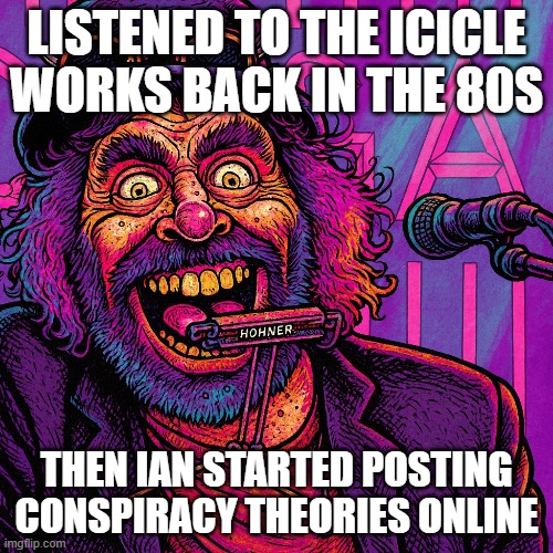 Crackpot Conspiracy Theorist | LISTENED TO THE ICICLE WORKS BACK IN THE 80S; THEN IAN STARTED POSTING CONSPIRACY THEORIES ONLINE | image tagged in ian mcnabb,music,conspiracy,theorist,funny,memes | made w/ Imgflip meme maker