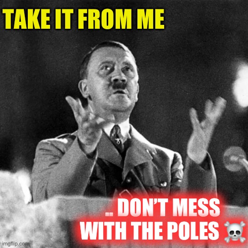 CFK Hitler | TAKE IT FROM ME .. DON’T MESS WITH THE POLES ☠️ | image tagged in cfk hitler | made w/ Imgflip meme maker