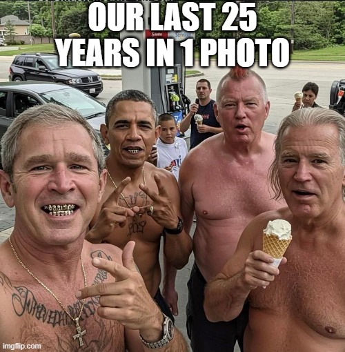 Pretty Close to Accurate | OUR LAST 25 YEARS IN 1 PHOTO | image tagged in politics | made w/ Imgflip meme maker