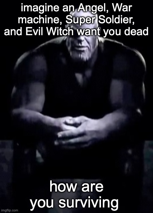 Thanos sitting | imagine an Angel, War machine, Super Soldier, and Evil Witch want you dead; how are you surviving | image tagged in thanos sitting | made w/ Imgflip meme maker