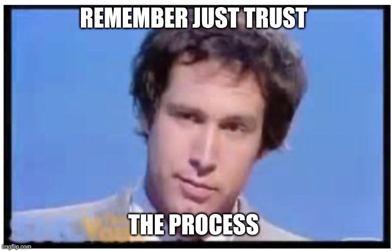 Trust The Process | REMEMBER JUST TRUST; THE PROCESS | image tagged in chevy chase no math,funny memes | made w/ Imgflip meme maker