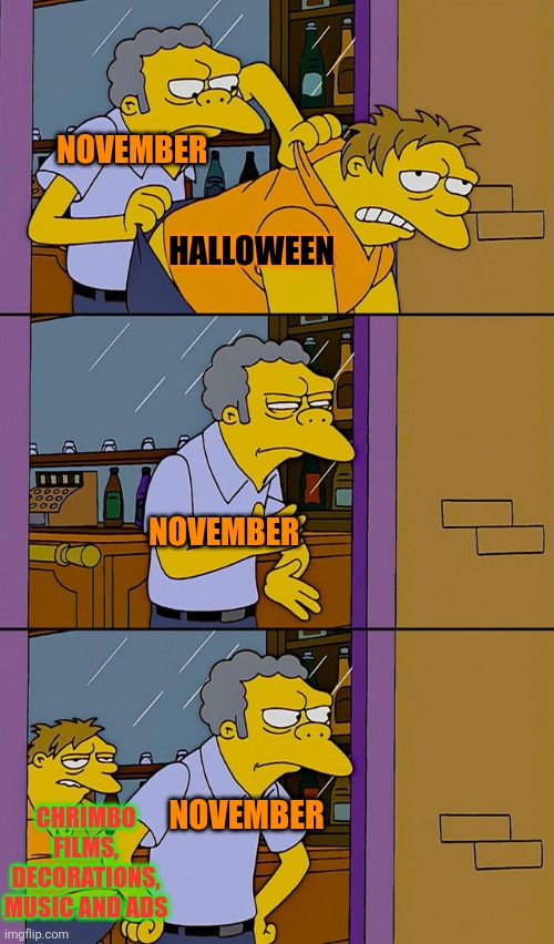 Moe throws Barney | NOVEMBER; HALLOWEEN; NOVEMBER; NOVEMBER; CHRIMBO FILMS, DECORATIONS, MUSIC AND ADS | image tagged in moe throws barney,halloween is over,november,chrimbo,christmas,halloween | made w/ Imgflip meme maker