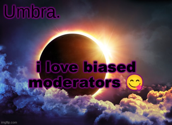 Umbra temp | i love biased moderators 😋 | image tagged in umbra temp | made w/ Imgflip meme maker