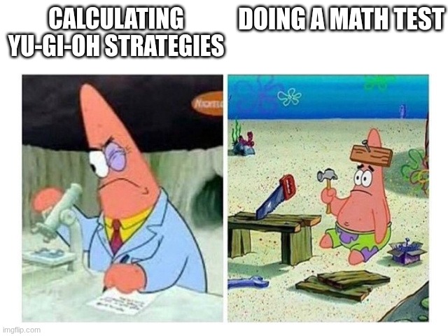 Patrick Scientist vs. Nail | DOING A MATH TEST; CALCULATING YU-GI-OH STRATEGIES | image tagged in patrick scientist vs nail | made w/ Imgflip meme maker