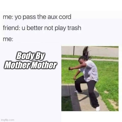 Blep :D | Body By Mother Mother | image tagged in pass the aux cord | made w/ Imgflip meme maker