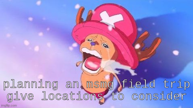 give locations | planning an msmg field trip
give locations to consider | made w/ Imgflip meme maker