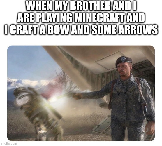 Friendly Fire | WHEN MY BROTHER AND I ARE PLAYING MINECRAFT AND I CRAFT A BOW AND SOME ARROWS | image tagged in friendly fire | made w/ Imgflip meme maker