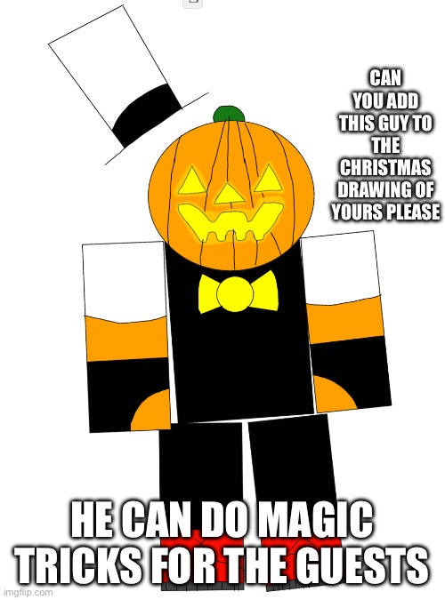 CAN YOU ADD THIS GUY TO THE CHRISTMAS DRAWING OF YOURS PLEASE HE CAN DO MAGIC TRICKS FOR THE GUESTS | made w/ Imgflip meme maker