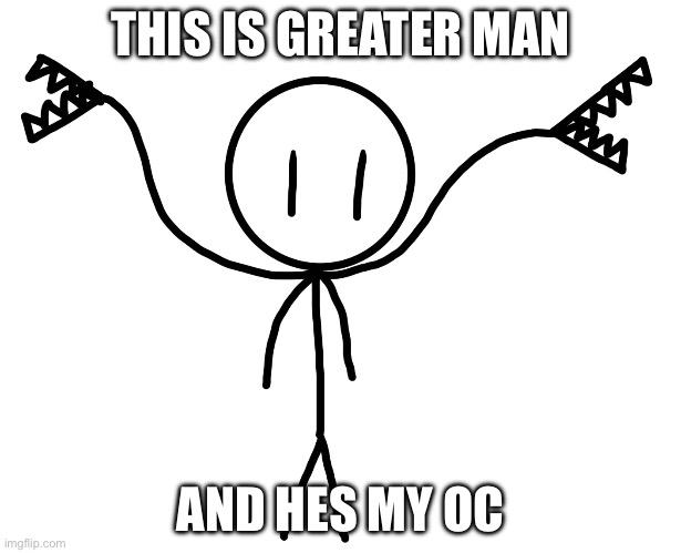 This is greater man and hes my oc | THIS IS GREATER MAN; AND HES MY OC | made w/ Imgflip meme maker