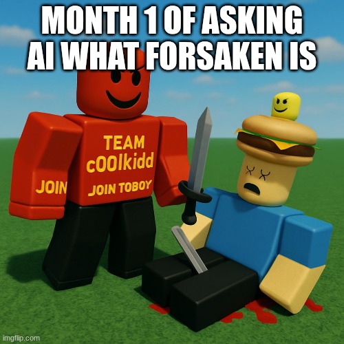 MONTH 1 OF ASKING AI WHAT FORSAKEN IS | image tagged in ai,forsaken | made w/ Imgflip meme maker