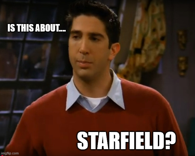 Ross | IS THIS ABOUT.... STARFIELD? | image tagged in starfield,bethesda,ross | made w/ Imgflip meme maker