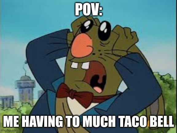 pov | POV:; ME HAVING TO MUCH TACO BELL | image tagged in taco bell | made w/ Imgflip meme maker