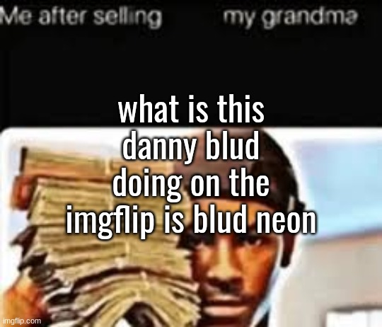 what is this danny blud doing on the imgflip is blud neon | made w/ Imgflip meme maker