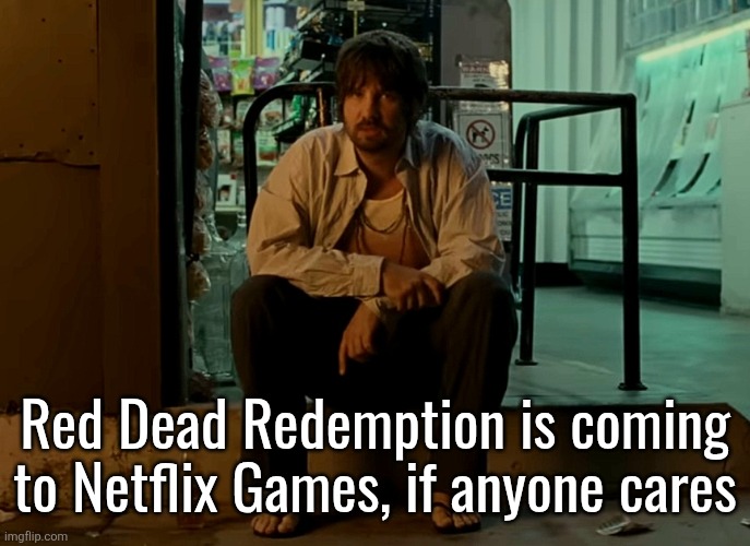Kevin Parker sitting on pavement | Red Dead Redemption is coming to Netflix Games, if anyone cares | image tagged in kevin parker sitting on pavement | made w/ Imgflip meme maker