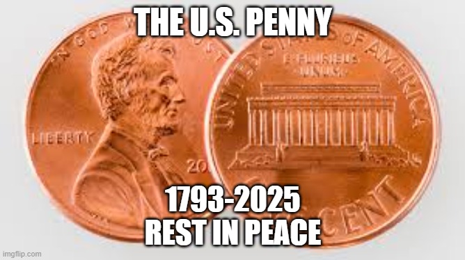 RIP Penny | THE U.S. PENNY; 1793-2025
REST IN PEACE | image tagged in penny,cent | made w/ Imgflip meme maker