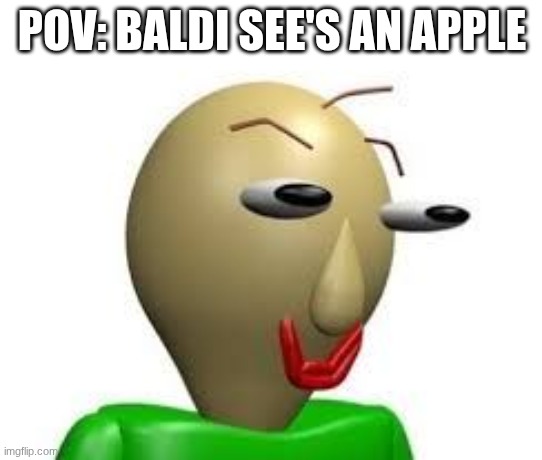 B A L D I | POV: BALDI SEE'S AN APPLE | image tagged in b a l d i | made w/ Imgflip meme maker