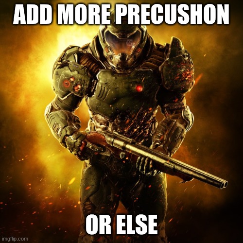 Doom Guy | ADD MORE PRECUSHON; OR ELSE | image tagged in doom guy | made w/ Imgflip meme maker