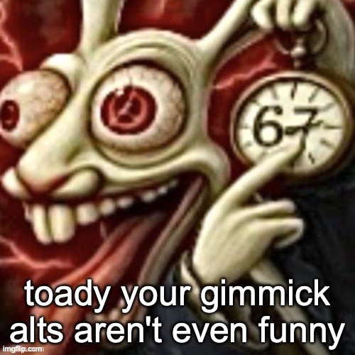 toady your gimmick alts aren't even funny | made w/ Imgflip meme maker