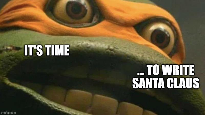 Dear Santa | IT'S TIME; ... TO WRITE SANTA CLAUS | image tagged in cowabunga it is but it's actually blank,cowabunga it is,santa claus,memes,letter to santa,greedy | made w/ Imgflip meme maker