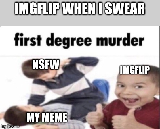 Imgflip memes | IMGFLIP WHEN I SWEAR; NSFW; IMGFLIP; MY MEME | image tagged in first degree murder,memes,relatable,nsfw,funny | made w/ Imgflip meme maker