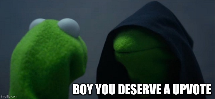 BOY YOU DESERVE A UPVOTE | image tagged in memes,evil kermit | made w/ Imgflip meme maker