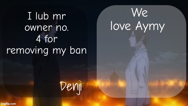 Don't ask what I did | We love Aymy; I lub mr owner no. 4 for removing my ban | image tagged in denji shared aot announcement template | made w/ Imgflip meme maker