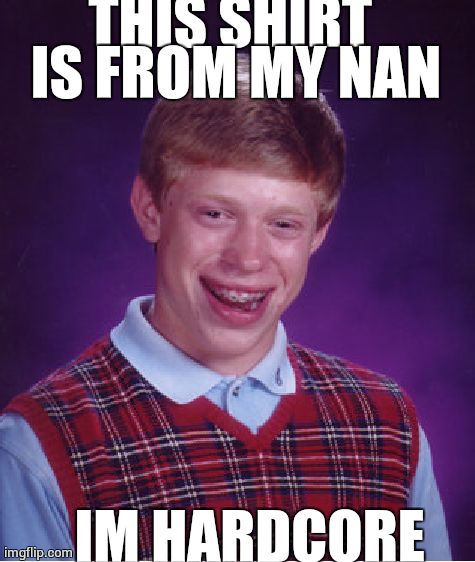 Bad Luck Brian Meme | THIS SHIRT IS FROM MY NAN IM HARDCORE | image tagged in memes,bad luck brian | made w/ Imgflip meme maker