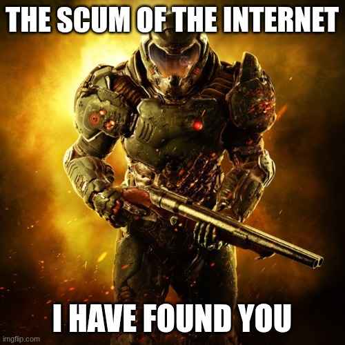 Doom Guy | THE SCUM OF THE INTERNET I HAVE FOUND YOU | image tagged in doom guy | made w/ Imgflip meme maker