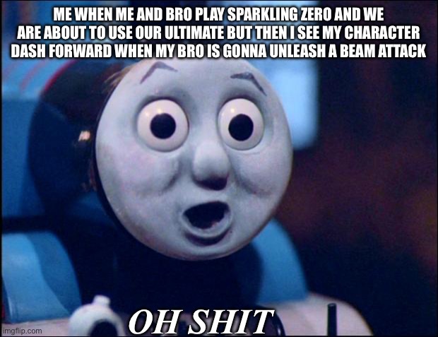 Sorry if this is outdated for newer memes on this stream m, I haven’t been on this website for almost 2 years so forgive me plz | ME WHEN ME AND BRO PLAY SPARKLING ZERO AND WE ARE ABOUT TO USE OUR ULTIMATE BUT THEN I SEE MY CHARACTER DASH FORWARD WHEN MY BRO IS GONNA UNLEASH A BEAM ATTACK; OH SHIT | image tagged in oh shit thomas | made w/ Imgflip meme maker