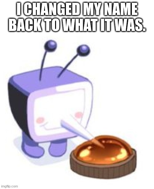 I CHANGED MY NAME BACK TO WHAT IT WAS. | made w/ Imgflip meme maker