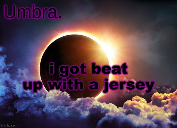 Umbra temp | i got beat up with a jersey | image tagged in umbra temp | made w/ Imgflip meme maker