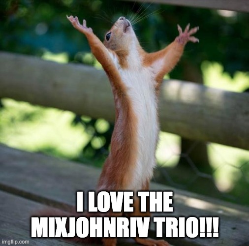 finally | I LOVE THE MIXJOHNRIV TRIO!!! | image tagged in finally | made w/ Imgflip meme maker