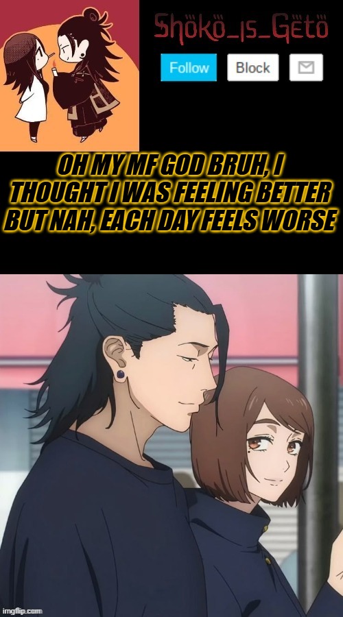 in pain rn | OH MY MF GOD BRUH, I THOUGHT I WAS FEELING BETTER BUT NAH, EACH DAY FEELS WORSE | made w/ Imgflip meme maker