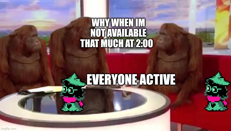 Man | WHY WHEN IM NOT AVAILABLE THAT MUCH AT 2:00; EVERYONE ACTIVE | image tagged in where monkey | made w/ Imgflip meme maker