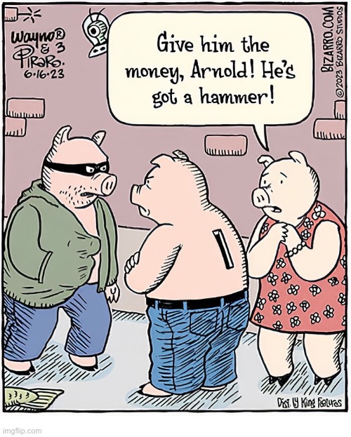 Robbing the piggy bank… | image tagged in repost,bizarro comics,pigs,holdup,piggy bank | made w/ Imgflip meme maker