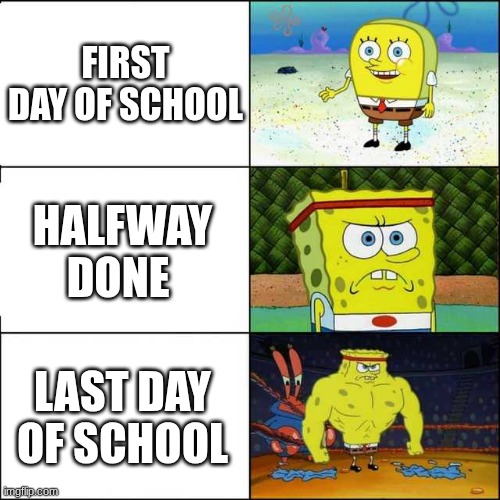school | FIRST DAY OF SCHOOL; HALFWAY DONE; LAST DAY OF SCHOOL | image tagged in spongebob strong | made w/ Imgflip meme maker