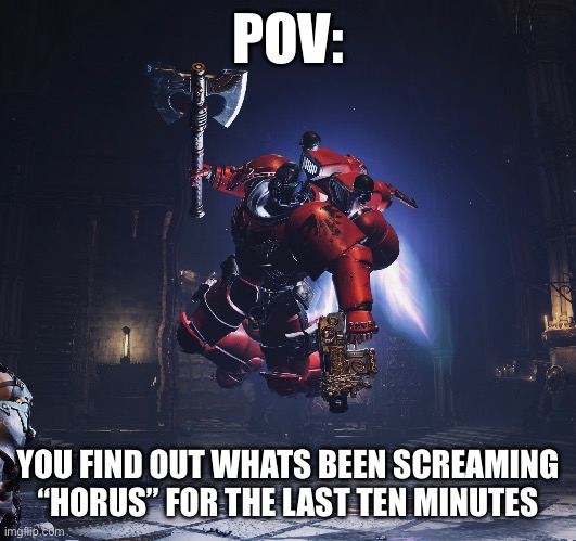 Hehhehe | POV:; YOU FIND OUT WHATS BEEN SCREAMING “HORUS” FOR THE LAST TEN MINUTES | image tagged in warhammer40k | made w/ Imgflip meme maker