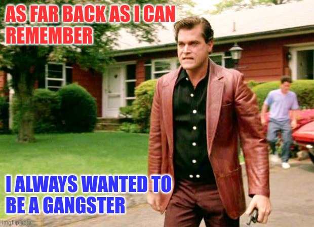 As far as I can remember | AS FAR BACK AS I CAN 
REMEMBER; I ALWAYS WANTED TO 
BE A GANGSTER | image tagged in goodfellas | made w/ Imgflip meme maker