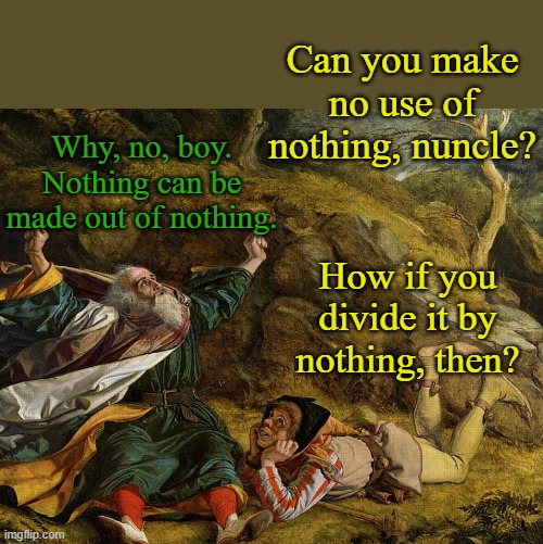 Why, no, boy. Nothing can be made out of nothing. How if you divide it by nothing, then? Can you make no use of nothing, nuncle? | made w/ Imgflip meme maker