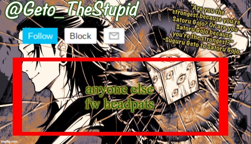 Geto_TheStupid Announcement temp | anyone else fw headpats | image tagged in geto_thestupid announcement temp | made w/ Imgflip meme maker