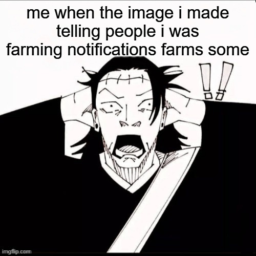 Kenjaku shocked | me when the image i made telling people i was farming notifications farms some | image tagged in kenjaku shocked | made w/ Imgflip meme maker