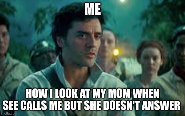 Somehow, Palpatine returned. | ME; HOW I LOOK AT MY MOM WHEN SEE CALLS ME BUT SHE DOESN'T ANSWER | image tagged in somehow palpatine returned | made w/ Imgflip meme maker