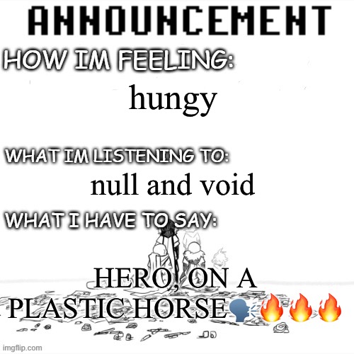 idk | hungy; null and void; HERO, ON A PLASTIC HORSE🗣️🔥🔥🔥 | image tagged in chaos announcment | made w/ Imgflip meme maker