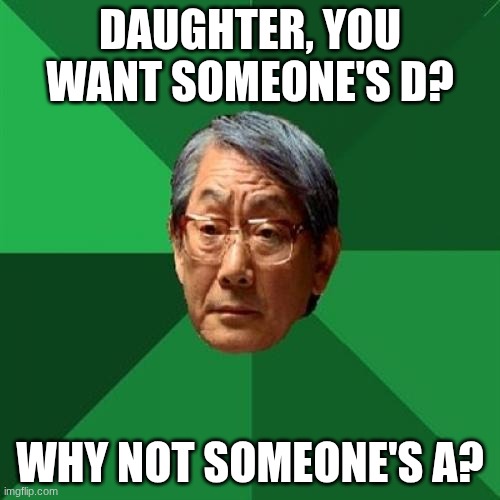 Japan dad | DAUGHTER, YOU WANT SOMEONE'S D? WHY NOT SOMEONE'S A? | image tagged in memes,high expectations asian father,jimmy neutron,dick | made w/ Imgflip meme maker